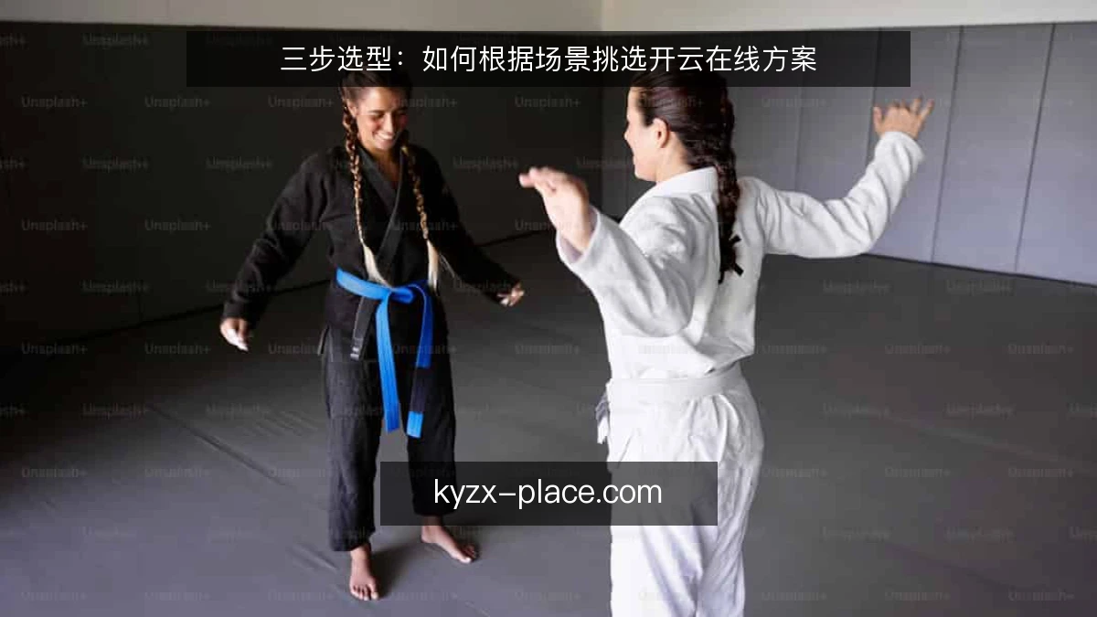 三步选型：如何根据场景挑选开云在线方案