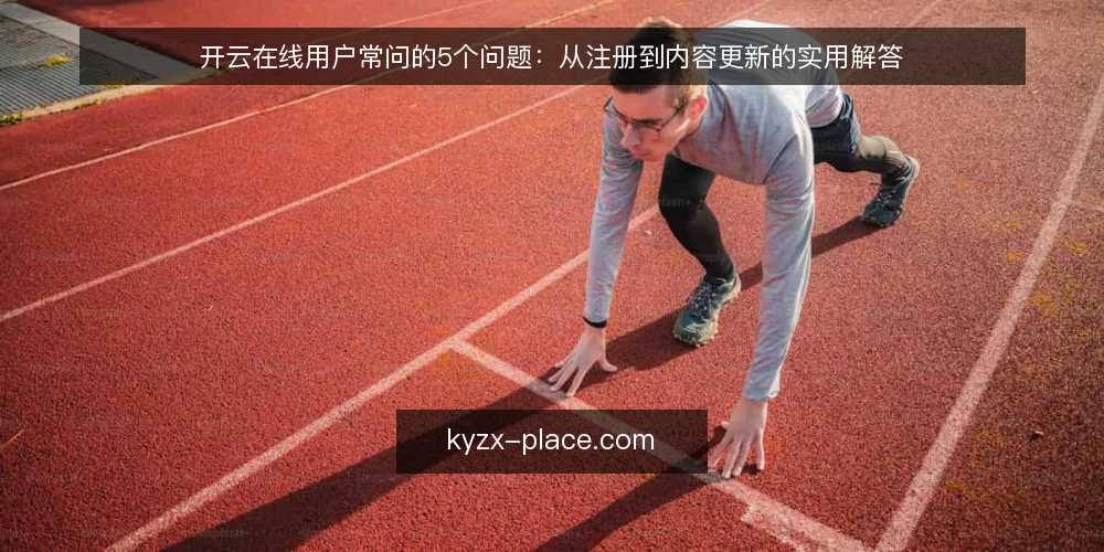 开云在线用户常问的5个问题：从注册到内容更新的实用解答 — 开云在线平台到底提供什么服务？ 配图