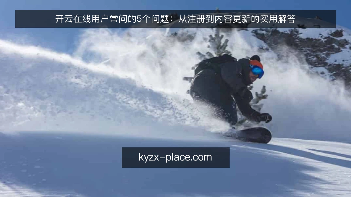 开云在线用户常问的5个问题:从注册到内容更新的实用解答