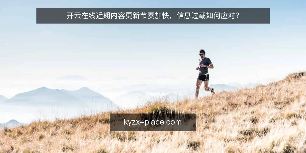 开云在线近期内容更新节奏加快，信息过载如何应对？ — 近期更新频率加快的现状 配图