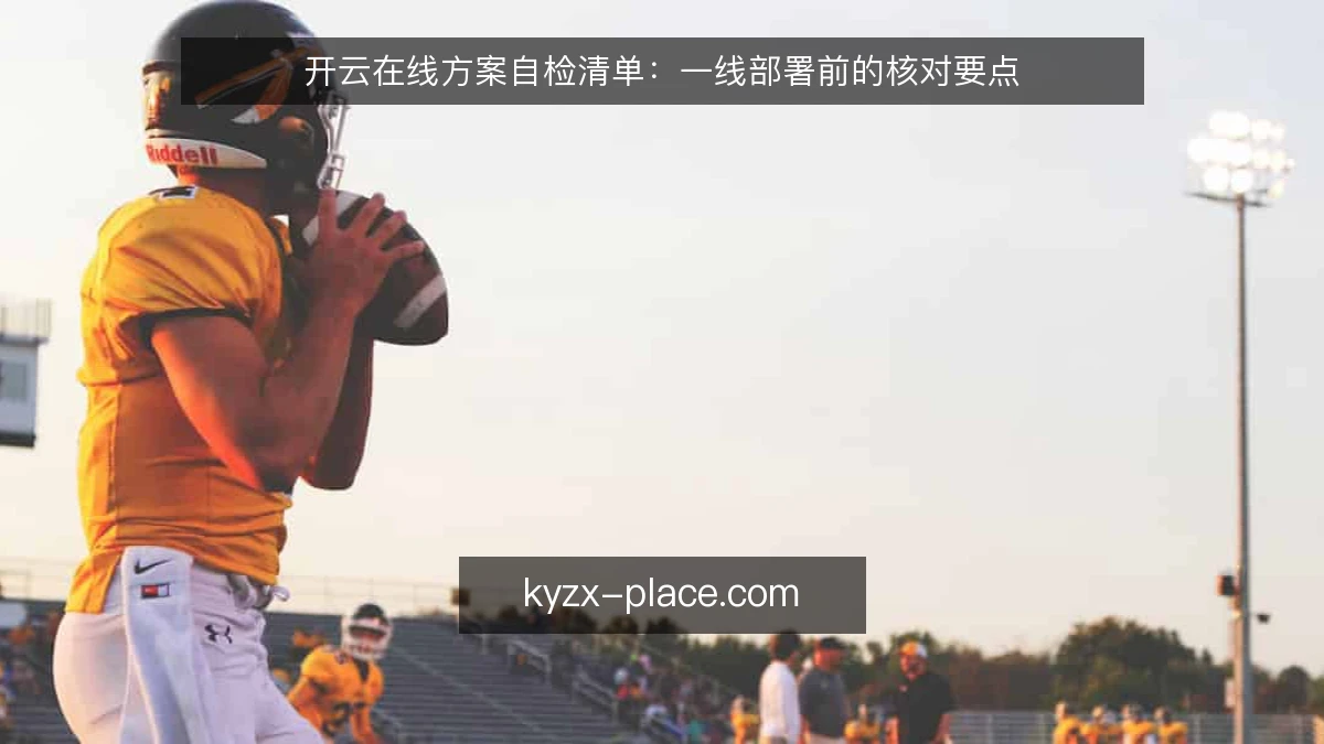 开云在线方案自检清单：一线部署前的核对要点
