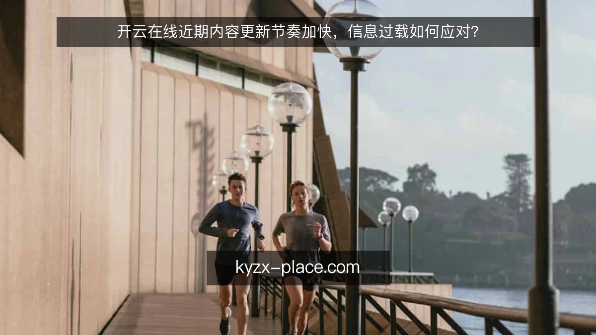 开云在线近期内容更新节奏加快,信息过载如何应对?