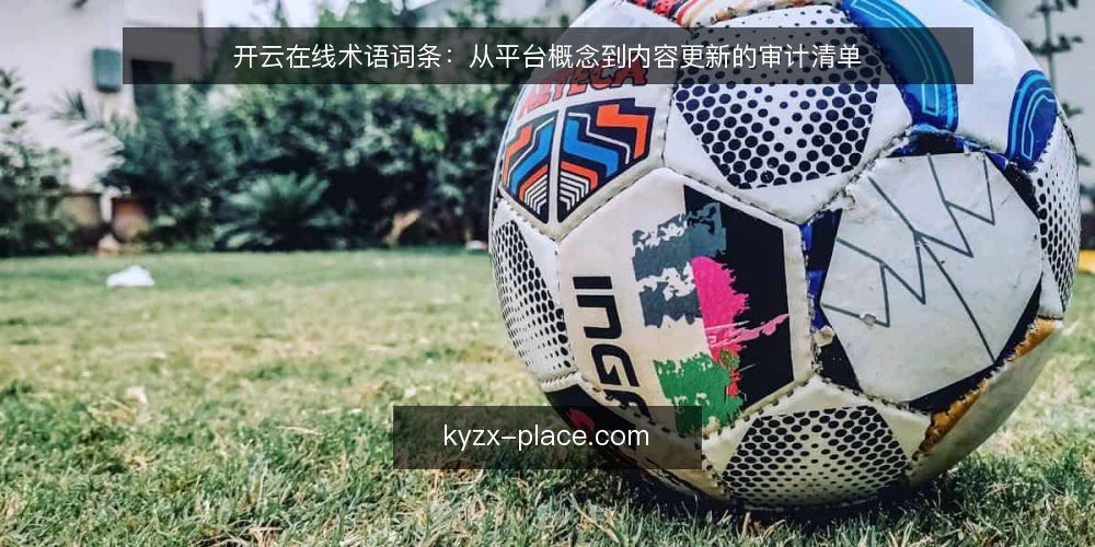 开云在线术语词条：从平台概念到内容更新的审计清单 — 为何现在审计开云在线术语 配图