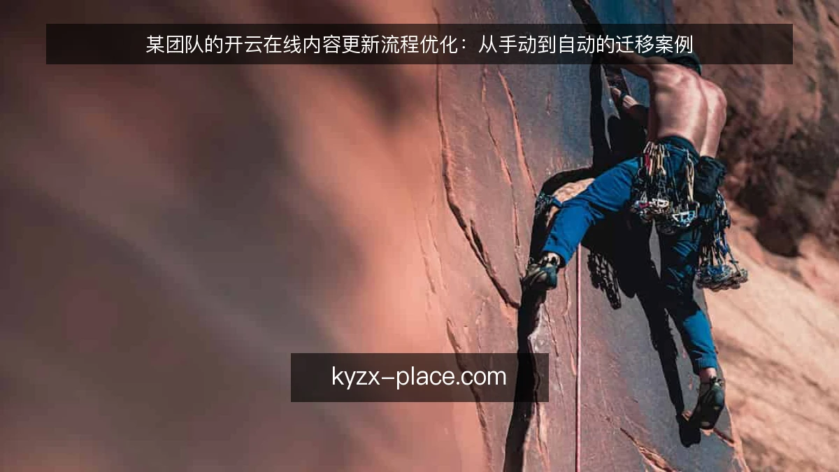 某团队的开云在线内容更新流程优化：从手动到自动的迁移案例