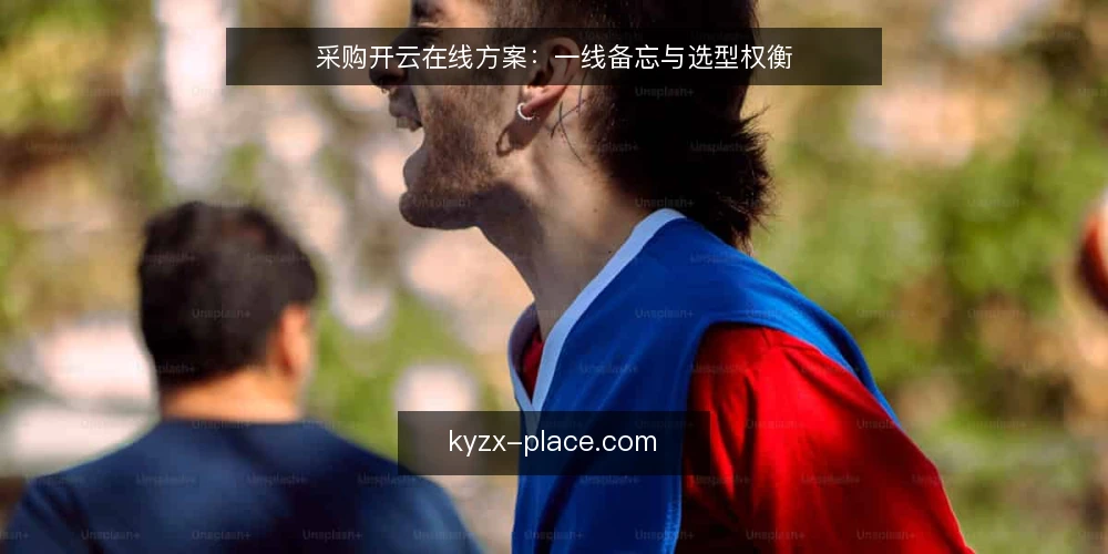 采购开云在线方案：一线备忘与选型权衡 — 采购前需要观察的信号 配图