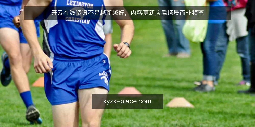 开云在线资讯不是越新越好,内容更新应看场景而非频率 — 内容更新频率的迷思 配图