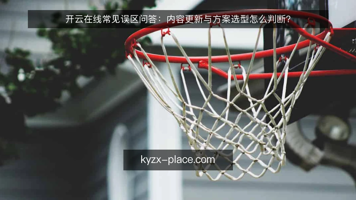 开云在线常见误区问答：内容更新与方案选型怎么判断？