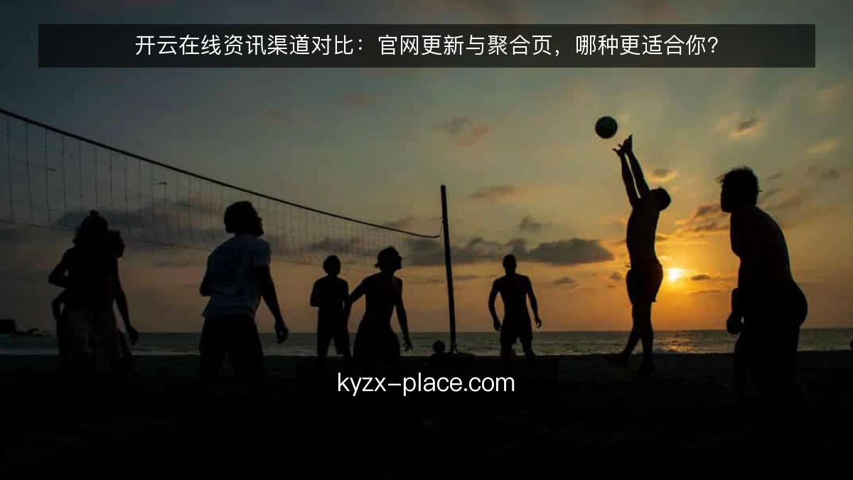 开云在线资讯渠道对比:官网更新与聚合页,哪种更适合你?