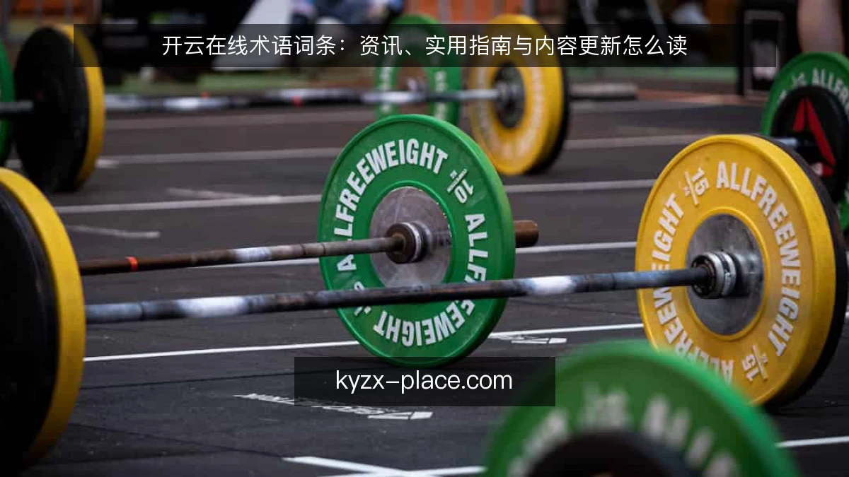 开云在线术语词条：资讯、实用指南与内容更新怎么读