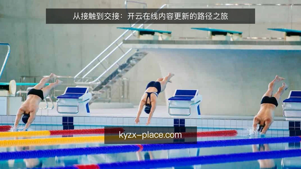 从接触到交接：开云在线内容更新的路径之旅