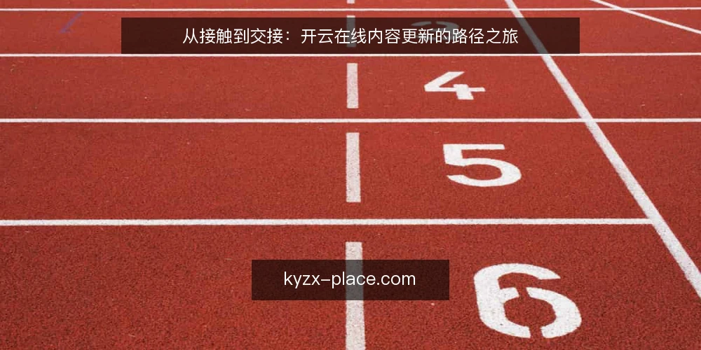 从接触到交接：开云在线内容更新的路径之旅 — 接触开云在线：信息过载时先理清哪些问题？ 配图